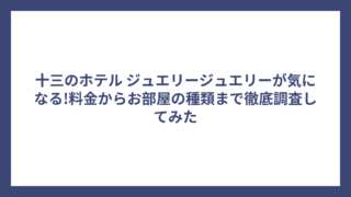 十三のホテル ジュエリージュエリーが気になる!料金からお部屋の種類まで徹底調査してみた