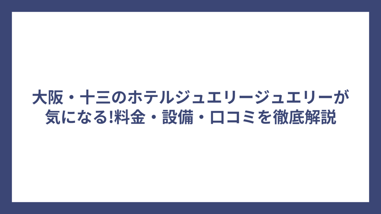 大阪・十三のホテルジュエリージュエリーが気になる!料金・設備・口コミを徹底解説