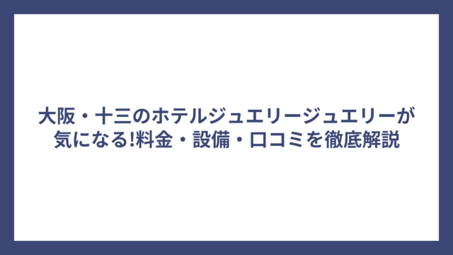 大阪・十三のホテルジュエリージュエリーが気になる!料金・設備・口コミを徹底解説