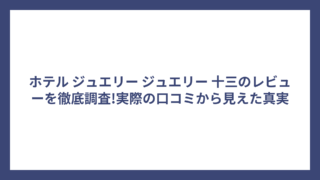 ホテル ジュエリー ジュエリー 十三のレビューを徹底調査!実際の口コミから見えた真実