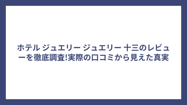 ホテル ジュエリー ジュエリー 十三のレビューを徹底調査!実際の口コミから見えた真実