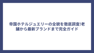 帝国ホテルジュエリーの全貌を徹底調査!老舗から最新ブランドまで完全ガイド
