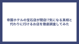 帝国ホテルの宝石店が閉店!?気になる真相と代わりに行けるお店を徹底調査してみた