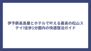伊予鉄高島屋とホテルで叶える最高の松山ステイ!徒歩1分圏内の快適宿泊ガイド