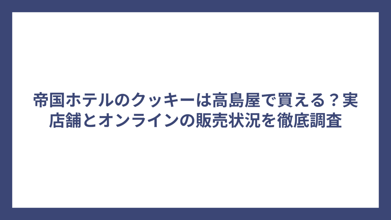 帝国ホテルのクッキーは高島屋で買える？実店舗とオンラインの販売状況を徹底調査