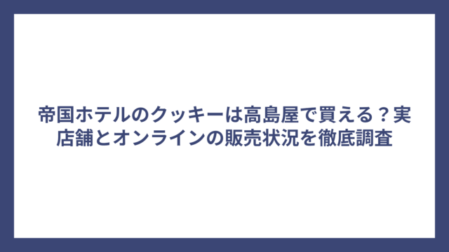 帝国ホテルのクッキーは高島屋で買える？実店舗とオンラインの販売状況を徹底調査