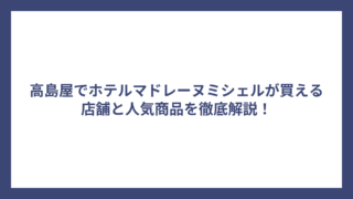 高島屋でホテルマドレーヌミシェルが買える店舗と人気商品を徹底解説！