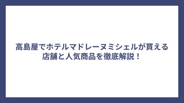 高島屋でホテルマドレーヌミシェルが買える店舗と人気商品を徹底解説！