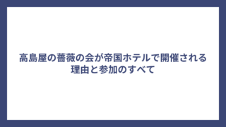 高島屋の薔薇の会が帝国ホテルで開催される理由と参加のすべて
