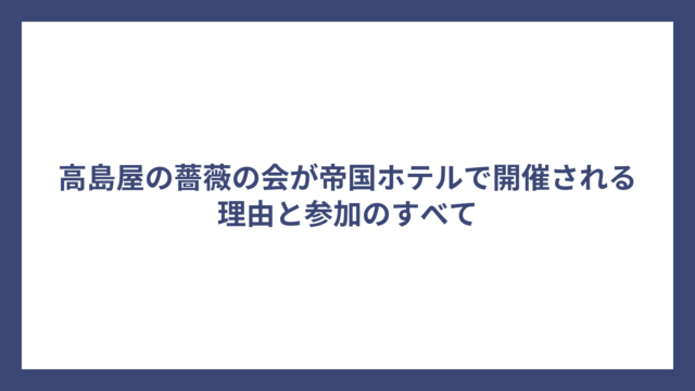 高島屋の薔薇の会が帝国ホテルで開催される理由と参加のすべて