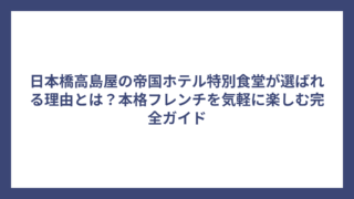 日本橋高島屋の帝国ホテル特別食堂が選ばれる理由とは？本格フレンチを気軽に楽しむ完全ガイド