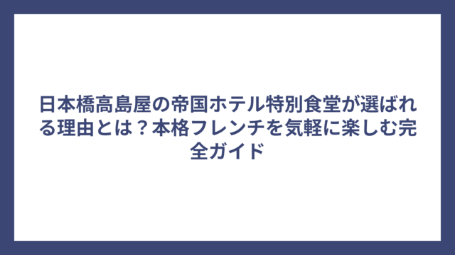 日本橋高島屋の帝国ホテル特別食堂が選ばれる理由とは？本格フレンチを気軽に楽しむ完全ガイド