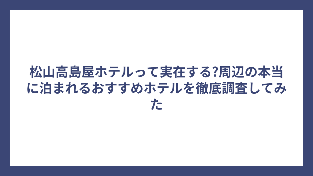 松山高島屋ホテルって実在する?周辺の本当に泊まれるおすすめホテルを徹底調査してみた