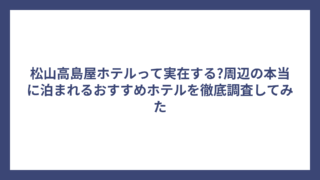 松山高島屋ホテルって実在する?周辺の本当に泊まれるおすすめホテルを徹底調査してみた