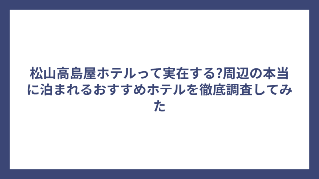 松山高島屋ホテルって実在する?周辺の本当に泊まれるおすすめホテルを徹底調査してみた