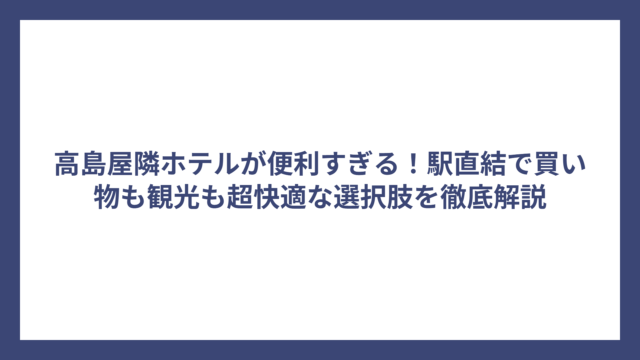 高島屋隣ホテルが便利すぎる！駅直結で買い物も観光も超快適な選択肢を徹底解説