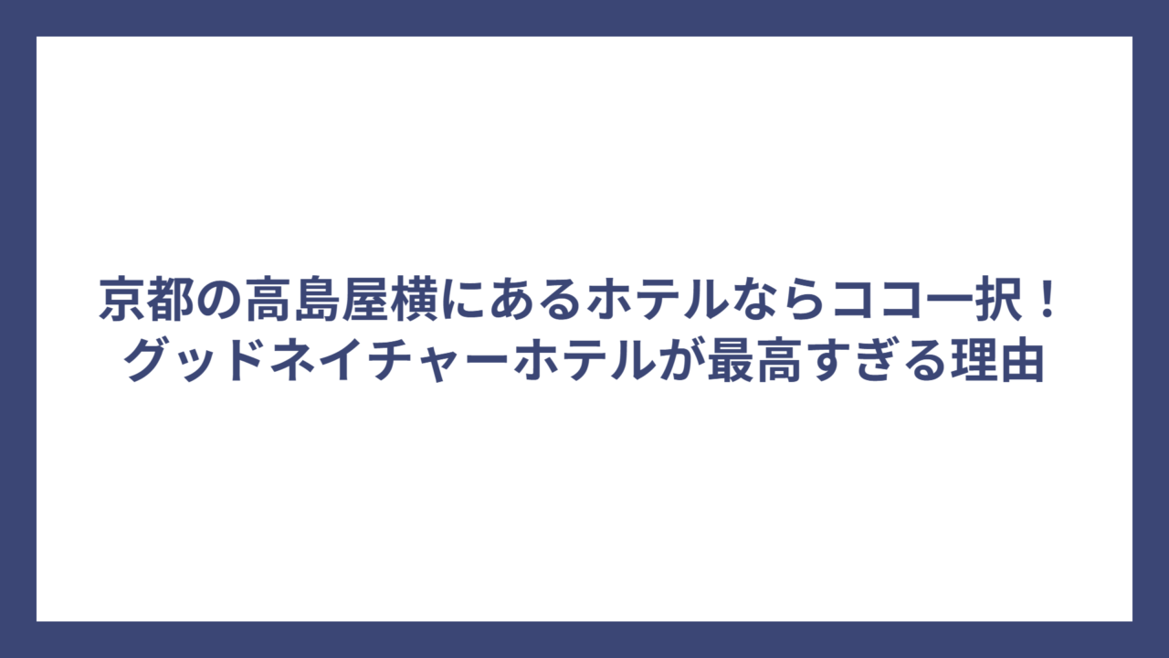 京都の高島屋横にあるホテルならココ一択！グッドネイチャーホテルが最高すぎる理由