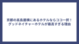 京都の高島屋横にあるホテルならココ一択！グッドネイチャーホテルが最高すぎる理由