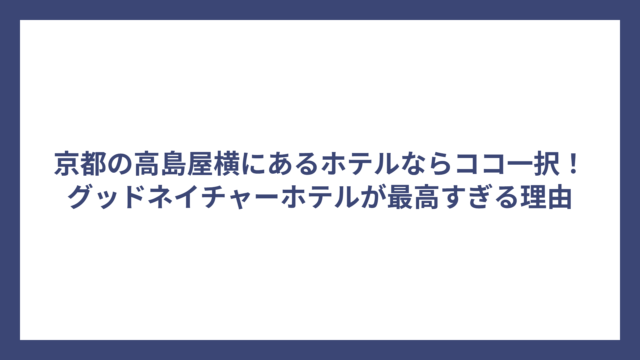 京都の高島屋横にあるホテルならココ一択！グッドネイチャーホテルが最高すぎる理由