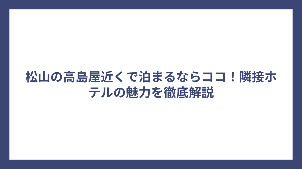 松山の高島屋近くで泊まるならココ！隣接ホテルの魅力を徹底解説