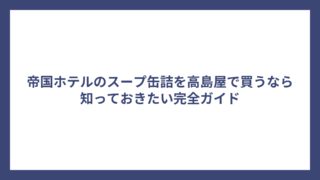 帝国ホテルのスープ缶詰を高島屋で買うなら知っておきたい完全ガイド