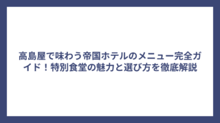 高島屋で味わう帝国ホテルのメニュー完全ガイド！特別食堂の魅力と選び方を徹底解説