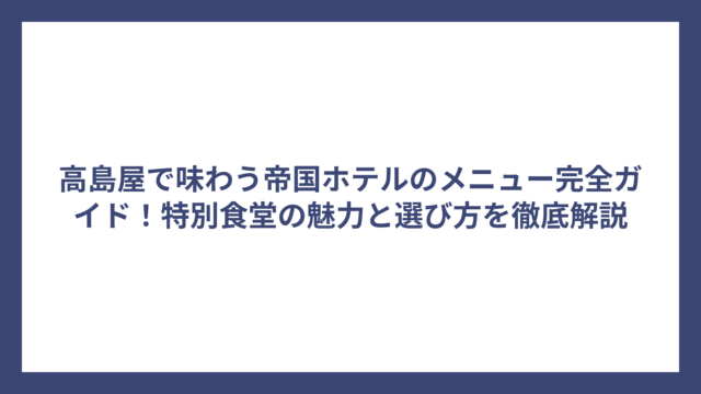 高島屋で味わう帝国ホテルのメニュー完全ガイド！特別食堂の魅力と選び方を徹底解説