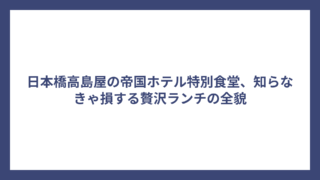 日本橋高島屋の帝国ホテル特別食堂、知らなきゃ損する贅沢ランチの全貌