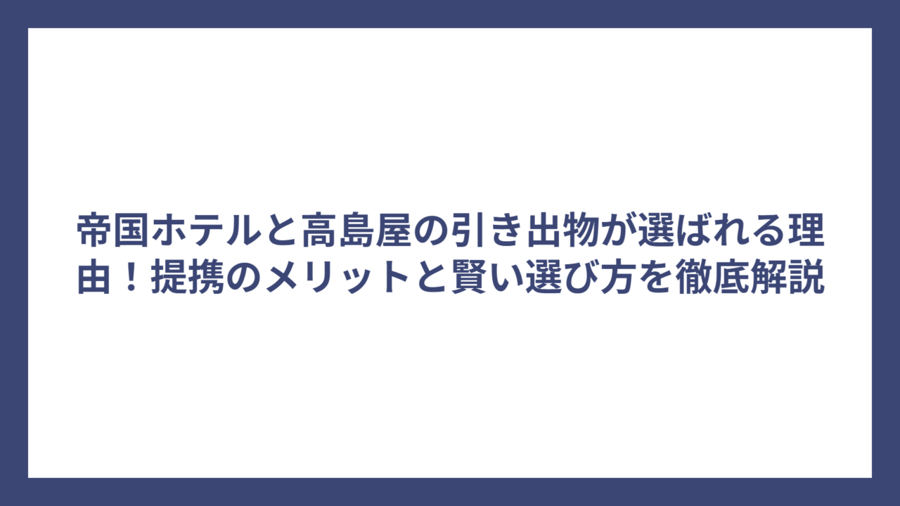 帝国ホテルと高島屋の引き出物が選ばれる理由！提携のメリットと賢い選び方を徹底解説