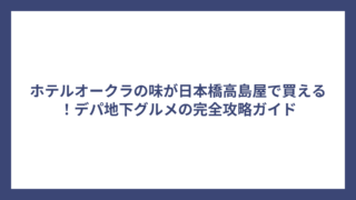 ホテルオークラの味が日本橋高島屋で買える！デパ地下グルメの完全攻略ガイド