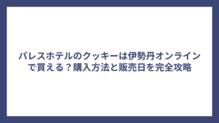 パレスホテルのクッキーは伊勢丹オンラインで買える？購入方法と販売日を完全攻略