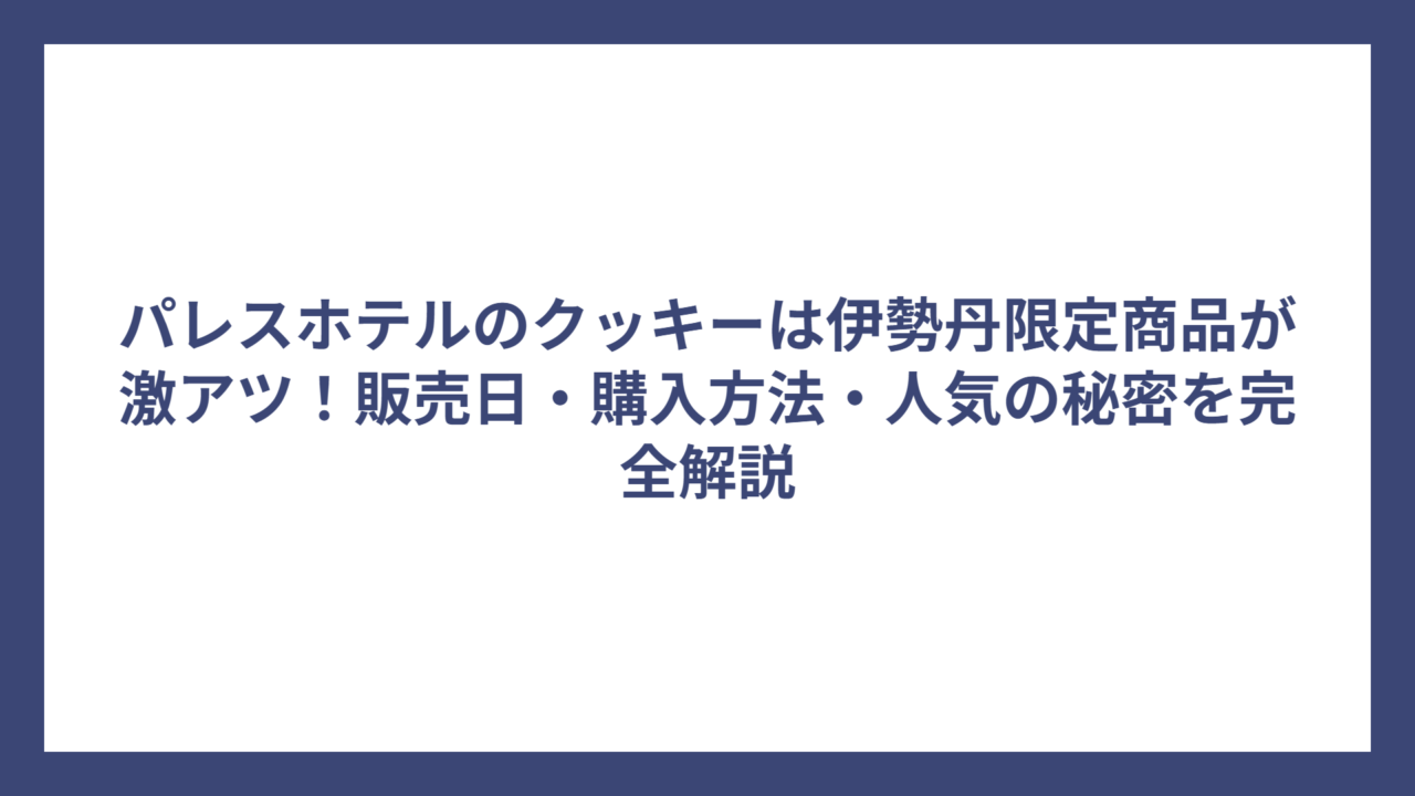 パレスホテルのクッキーは伊勢丹限定商品が激アツ！販売日・購入方法・人気の秘密を完全解説