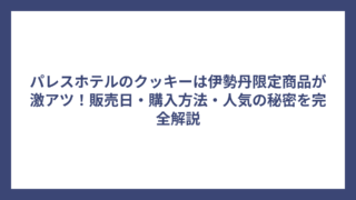 パレスホテルのクッキーは伊勢丹限定商品が激アツ！販売日・購入方法・人気の秘密を完全解説