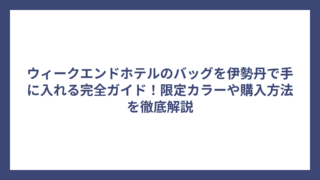 ウィークエンドホテルのバッグを伊勢丹で手に入れる完全ガイド！限定カラーや購入方法を徹底解説