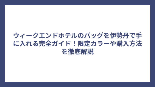 ウィークエンドホテルのバッグを伊勢丹で手に入れる完全ガイド！限定カラーや購入方法を徹底解説
