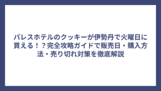 パレスホテルのクッキーが伊勢丹で火曜日に買える！？完全攻略ガイドで販売日・購入方法・売り切れ対策を徹底解説