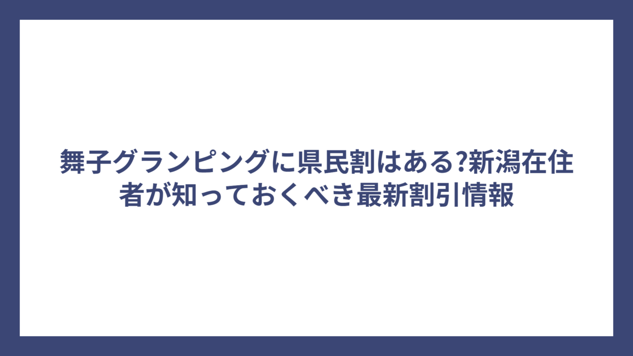 舞子グランピングに県民割はある?新潟在住者が知っておくべき最新割引情報