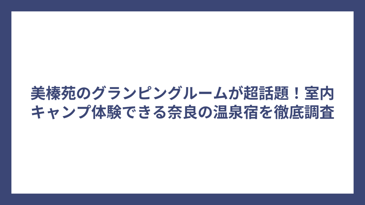 美榛苑のグランピングルームが超話題！室内キャンプ体験できる奈良の温泉宿を徹底調査