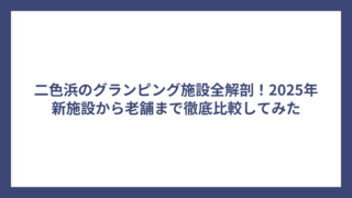 二色浜のグランピング施設全解剖！2025年新施設から老舗まで徹底比較してみた