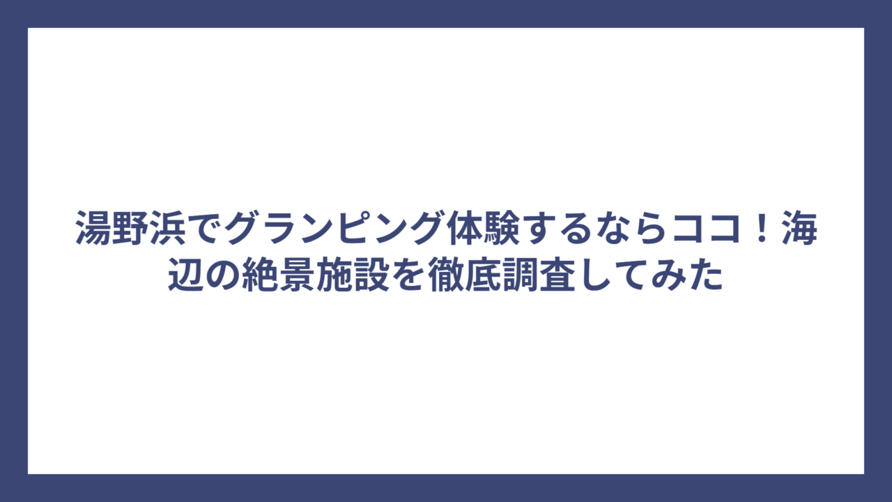 湯野浜でグランピング体験するならココ！海辺の絶景施設を徹底調査してみた