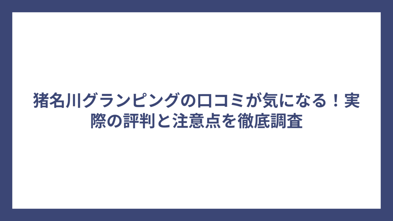 猪名川グランピングの口コミが気になる！実際の評判と注意点を徹底調査