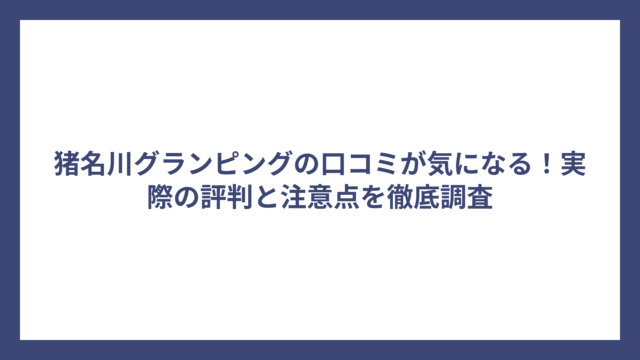 猪名川グランピングの口コミが気になる！実際の評判と注意点を徹底調査