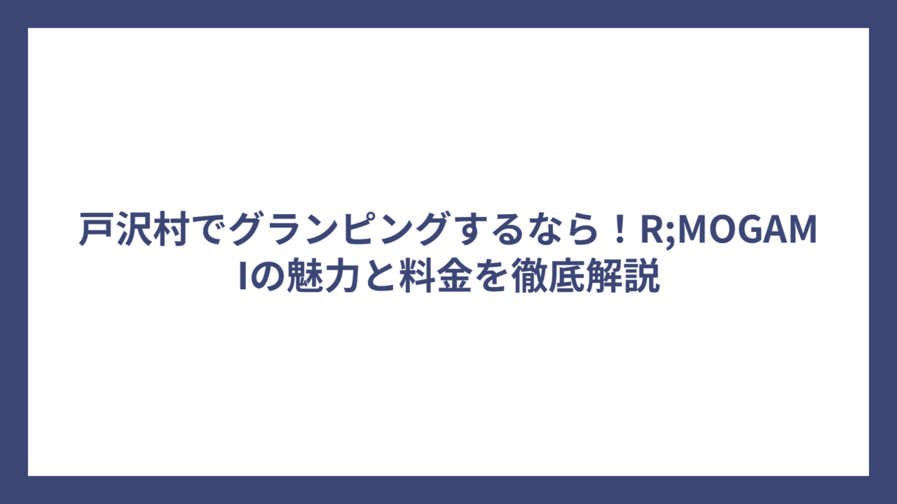 戸沢村でグランピングするなら！R;MOGAMIの魅力と料金を徹底解説