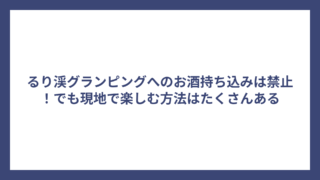 るり渓グランピングへのお酒持ち込みは禁止！でも現地で楽しむ方法はたくさんある