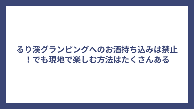 るり渓グランピングへのお酒持ち込みは禁止！でも現地で楽しむ方法はたくさんある