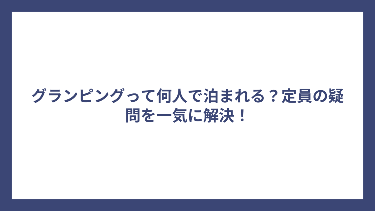 グランピングって何人で泊まれる？定員の疑問を一気に解決！