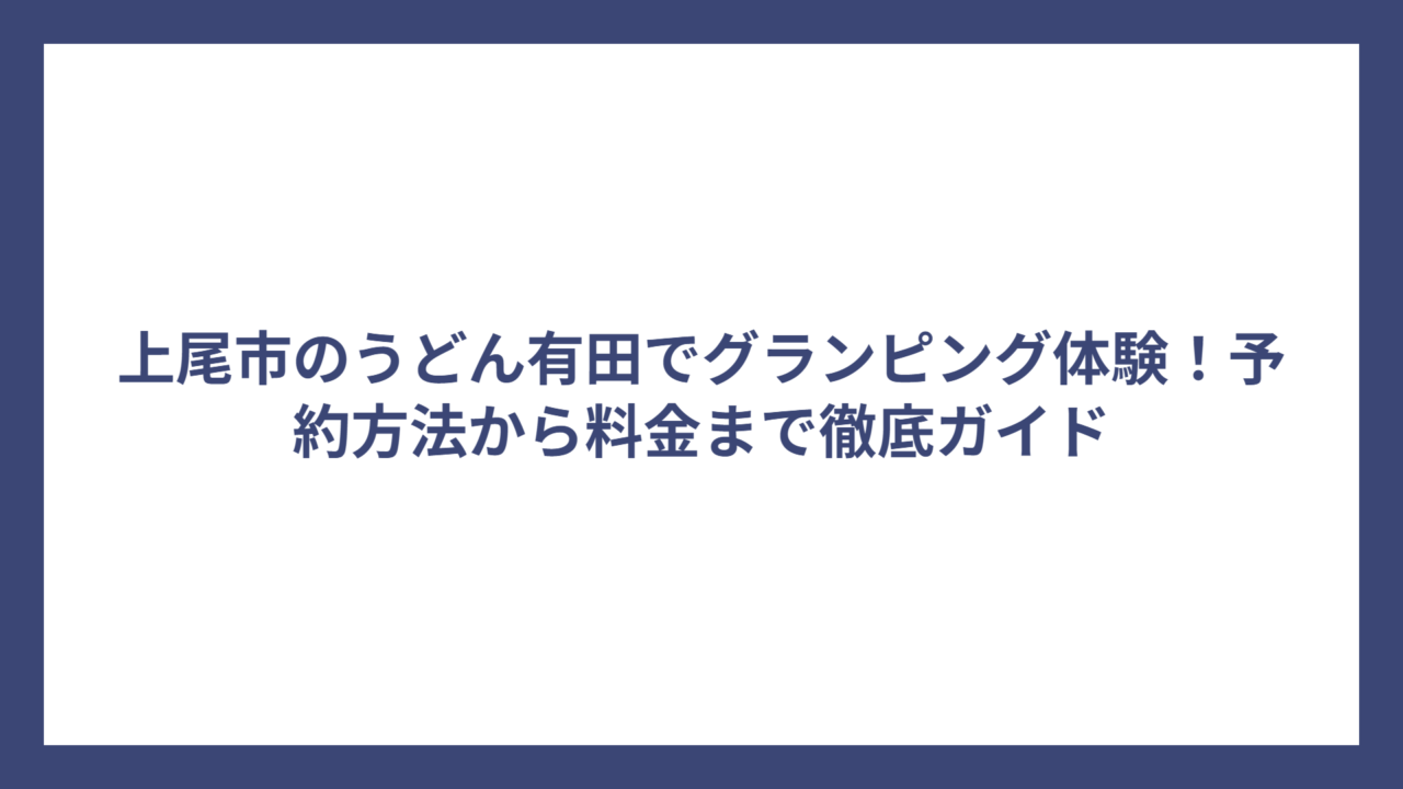 上尾市のうどん有田でグランピング体験！予約方法から料金まで徹底ガイド