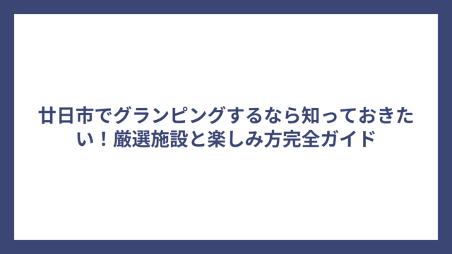 廿日市でグランピングするなら知っておきたい！厳選施設と楽しみ方完全ガイド