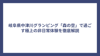 岐阜県中津川グランピング「森の空」で過ごす極上の非日常体験を徹底解説