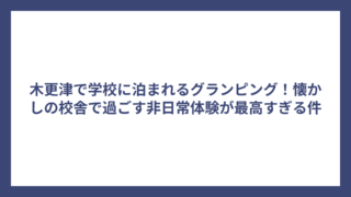 木更津で学校に泊まれるグランピング！懐かしの校舎で過ごす非日常体験が最高すぎる件